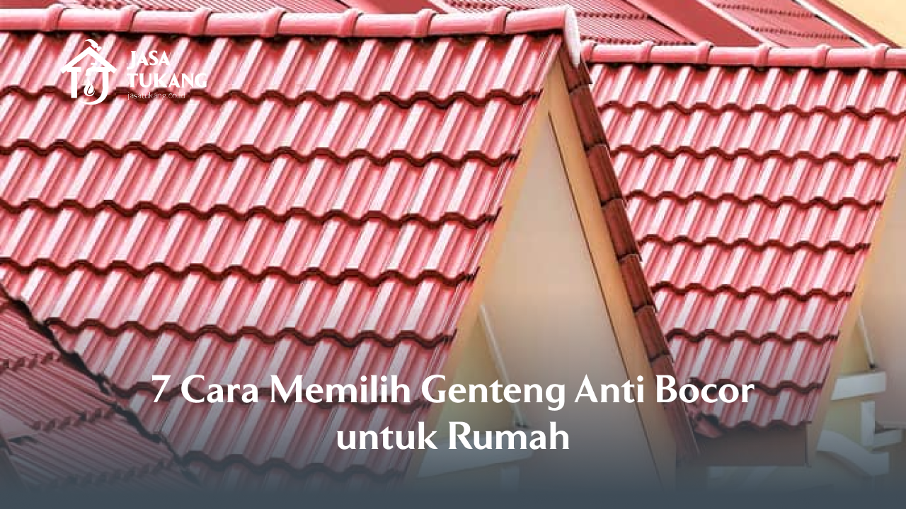 7 Cara Memilih Genteng Anti Bocor untuk Rumah