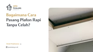 Bagaimana Cara Pasang Plafon Rapi Tanpa Celah