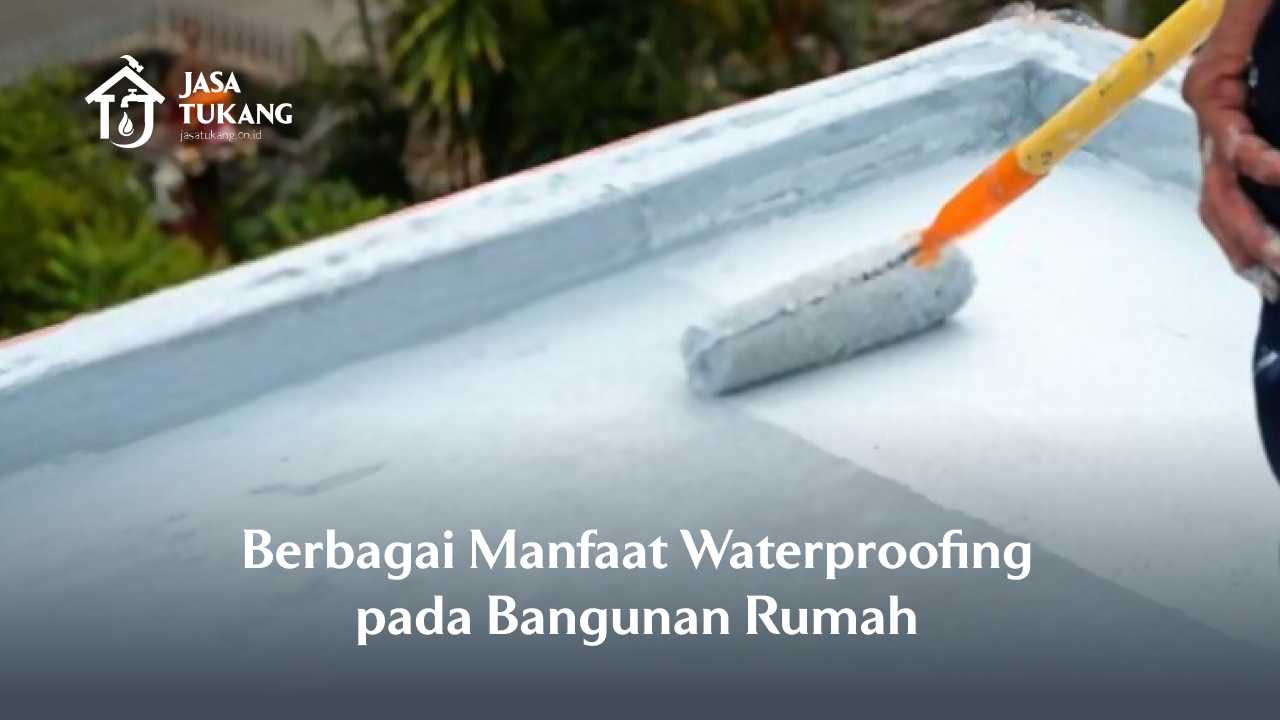 Berbagai Manfaat Waterproofing pada Bangunan Rumah