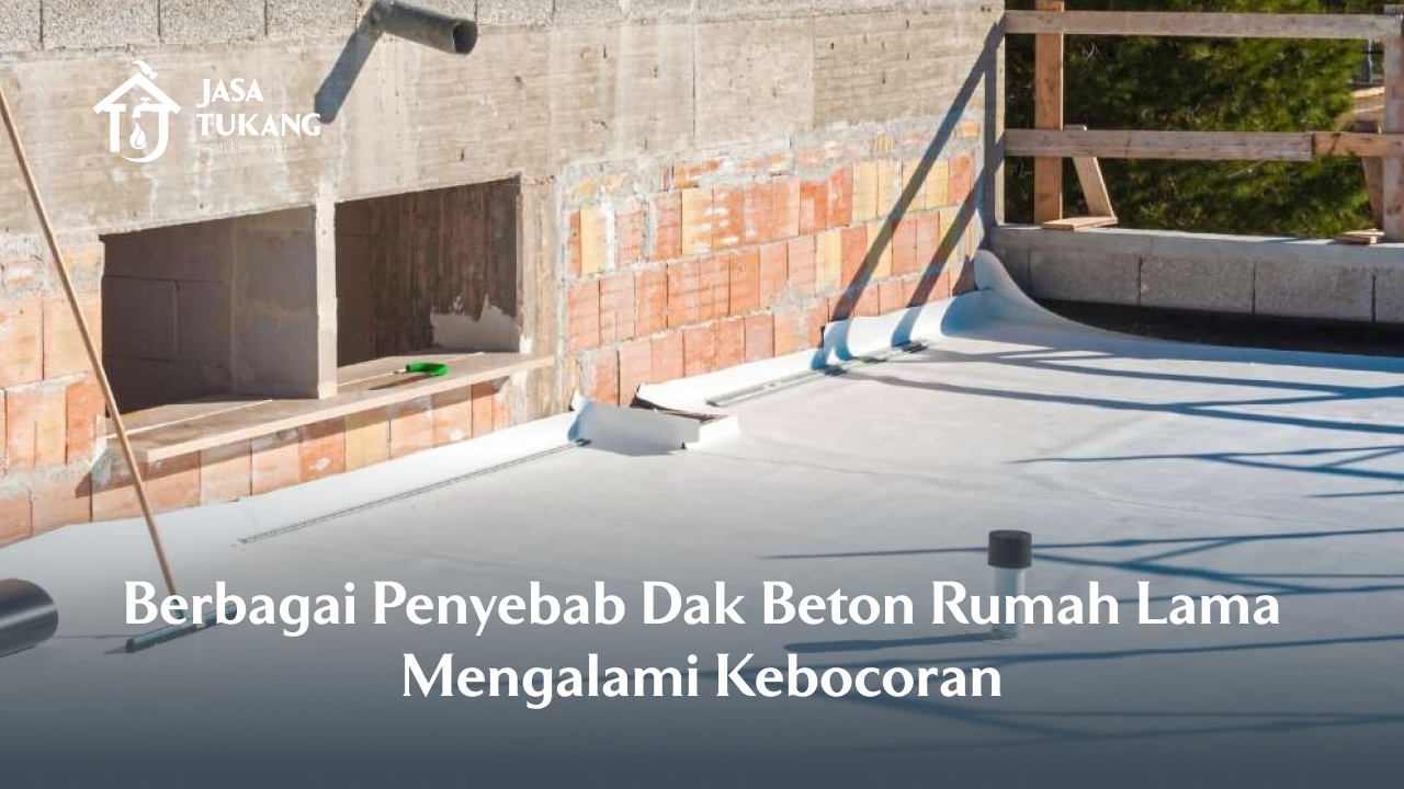 Berbagai Penyebab Dak Beton Rumah Lama Mengalami Kebocoran