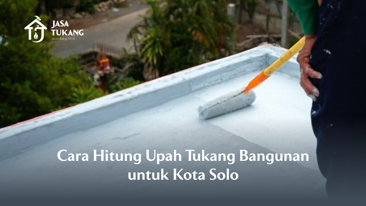 Cara Hitung Upah Tukang Bangunan untuk Kota Solo