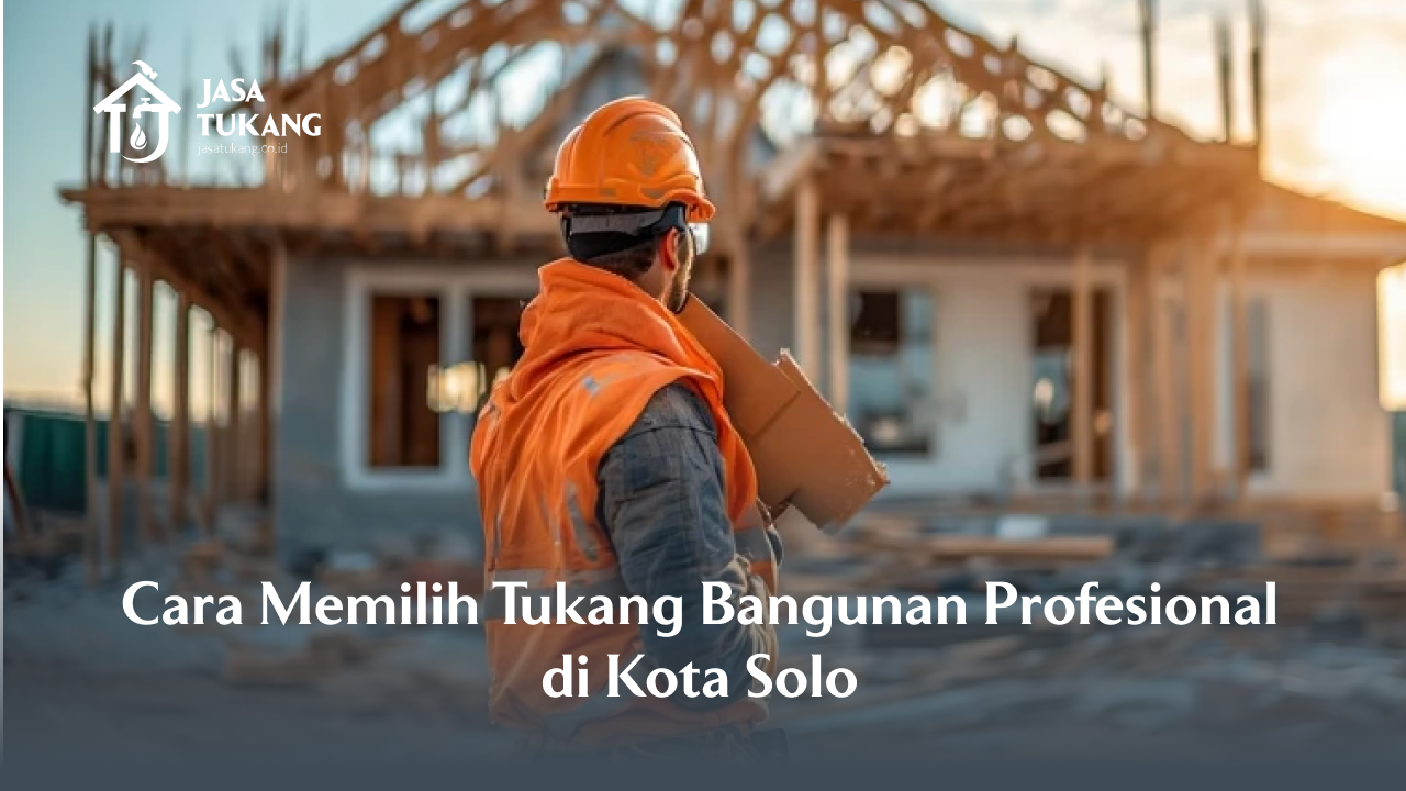 Cara Memilih Tukang Bangunan Profesional di Kota Solo