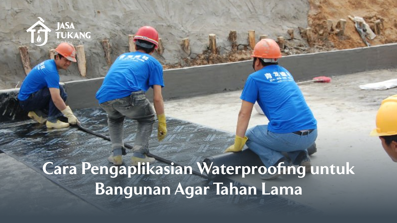 Cara Pengaplikasian Waterproofing untuk Bangunan Agar Tahan Lama
