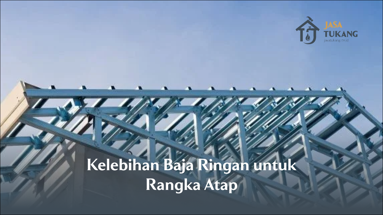 Kelebihan Baja Ringan untuk Rangka Atap