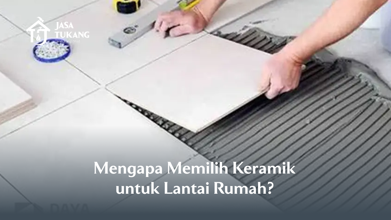 Mengapa Memilih Keramik untuk Lantai Rumah