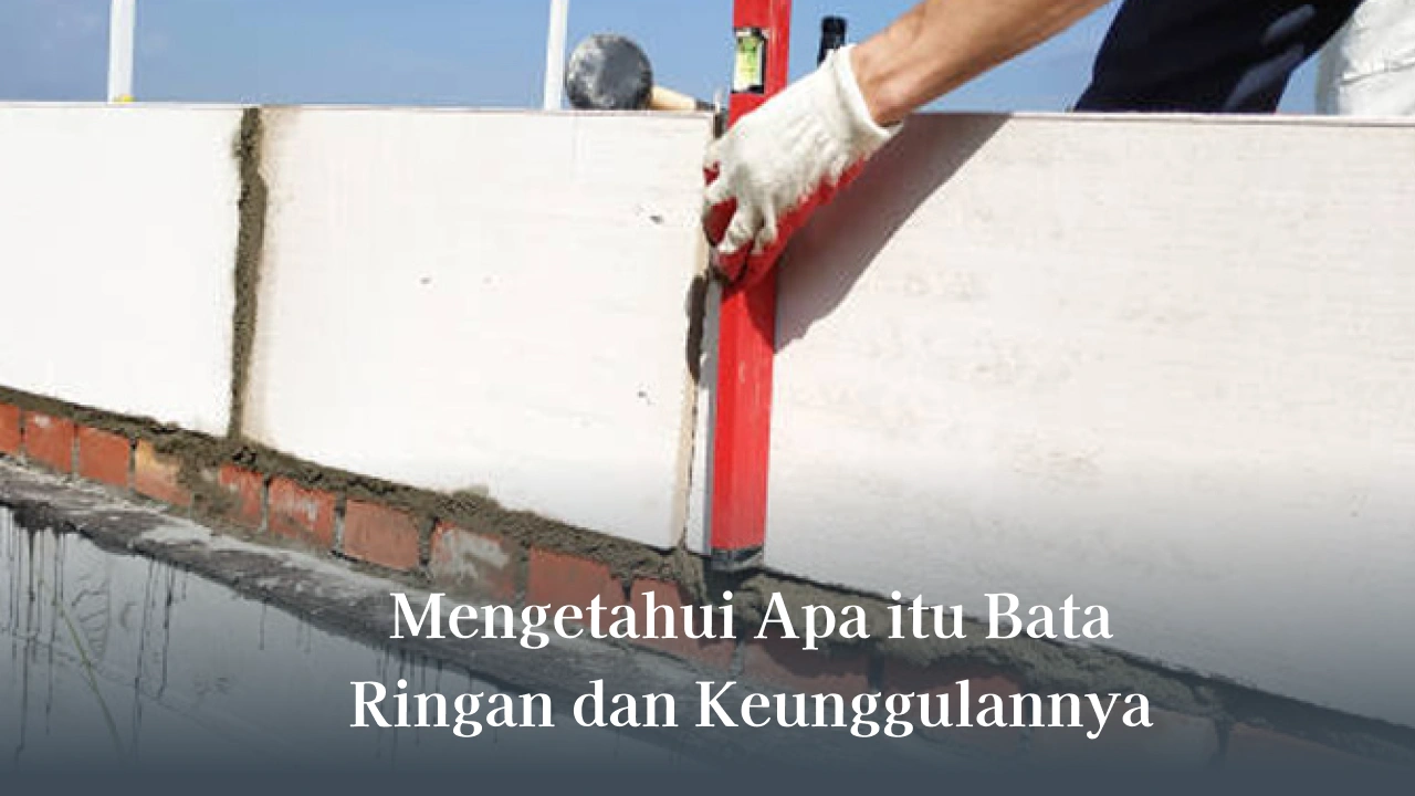 Mengetahui Apa itu Bata Ringan dan Keunggulannya