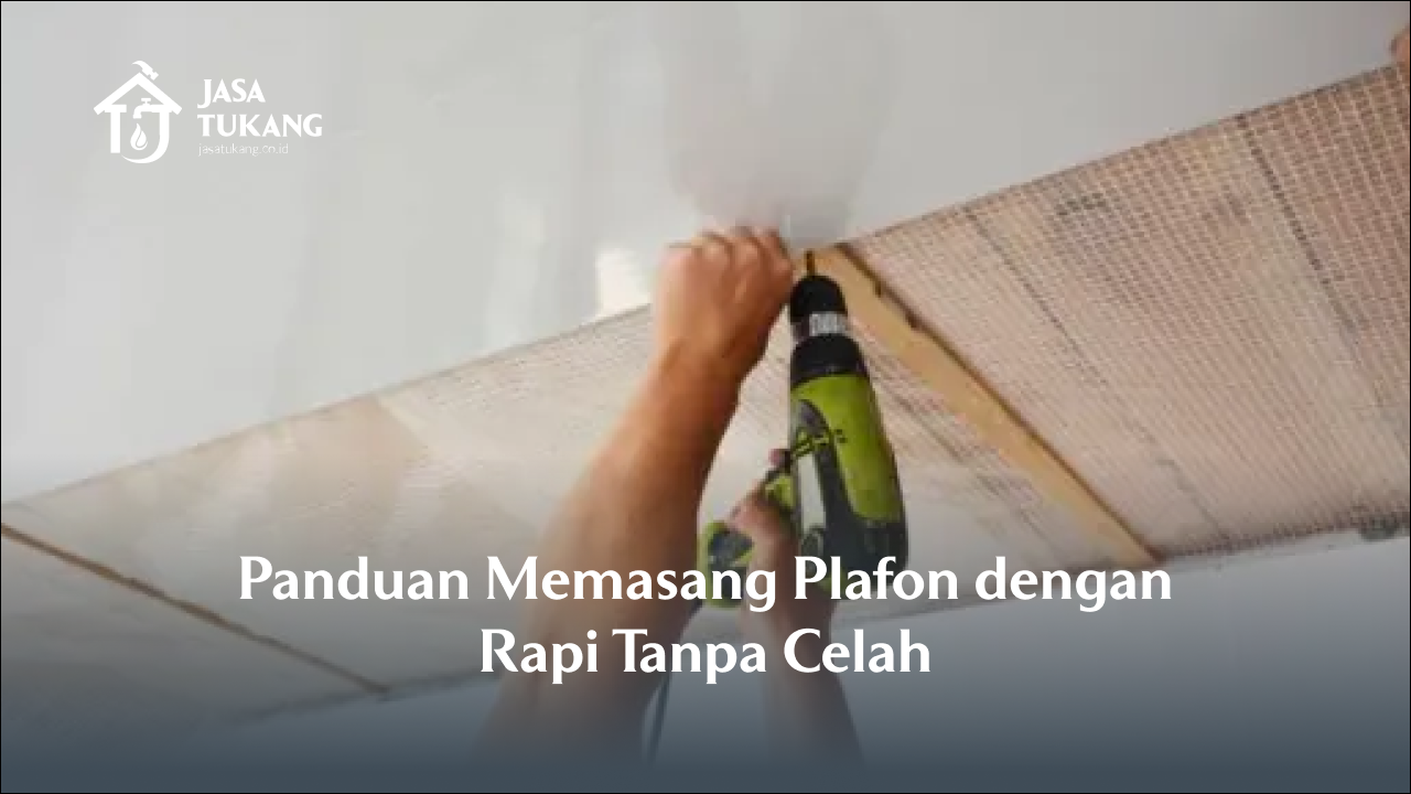 Panduan Memasang Plafon dengan Rapi Tanpa Celah
