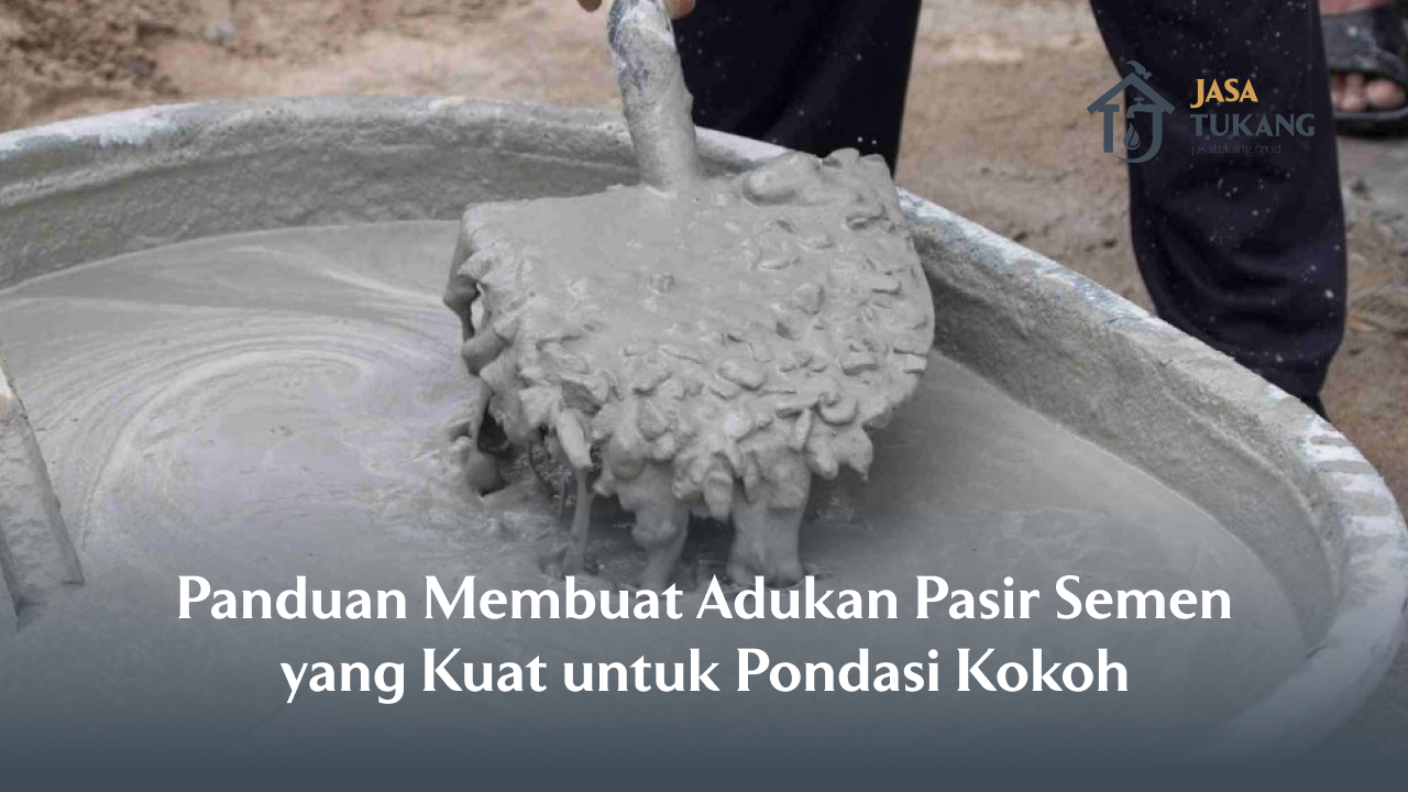 Panduan Membuat Adukan Pasir Semen yang Kuat untuk Pondasi Kokoh