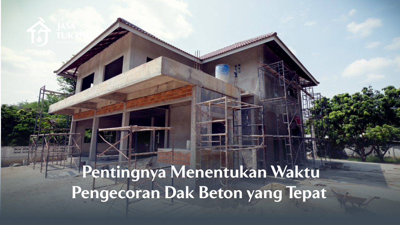Pentingnya Menentukan Waktu Pengecoran Dak Beton yang Tepat