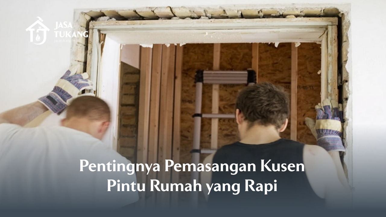 Pentingnya Pemasangan Kusen Pintu Rumah yang Rapi