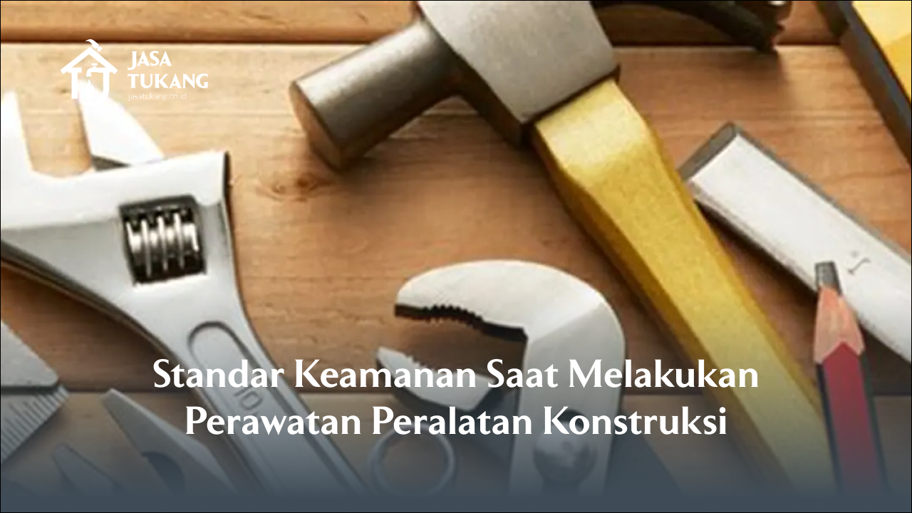 Standar Keamanan Saat Melakukan Perawatan Peralatan Konstruksi
