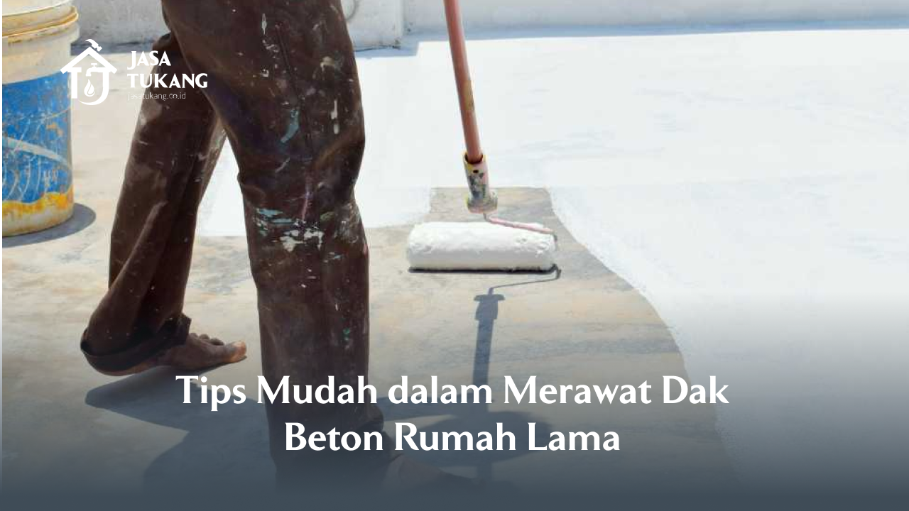 Tips Mudah dalam Merawat Dak Beton Rumah Lama