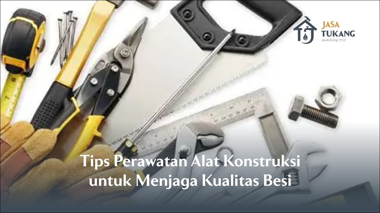 Tips Perawatan Alat Konstruksi untuk Menjaga Kualitas Besi