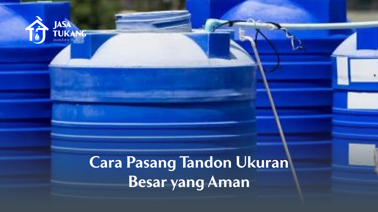 Cara Pasang Tandon Ukuran Besar yang Aman