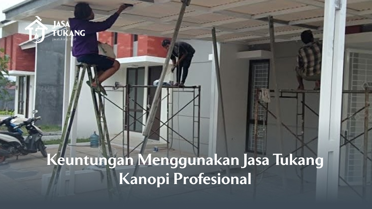 Keuntungan Menggunakan Jasa Tukang Kanopi Profesional