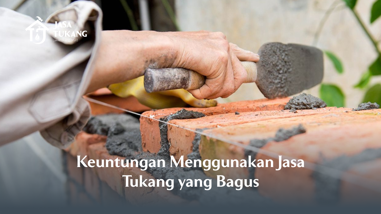 Keuntungan Menggunakan Jasa Tukang yang Bagus