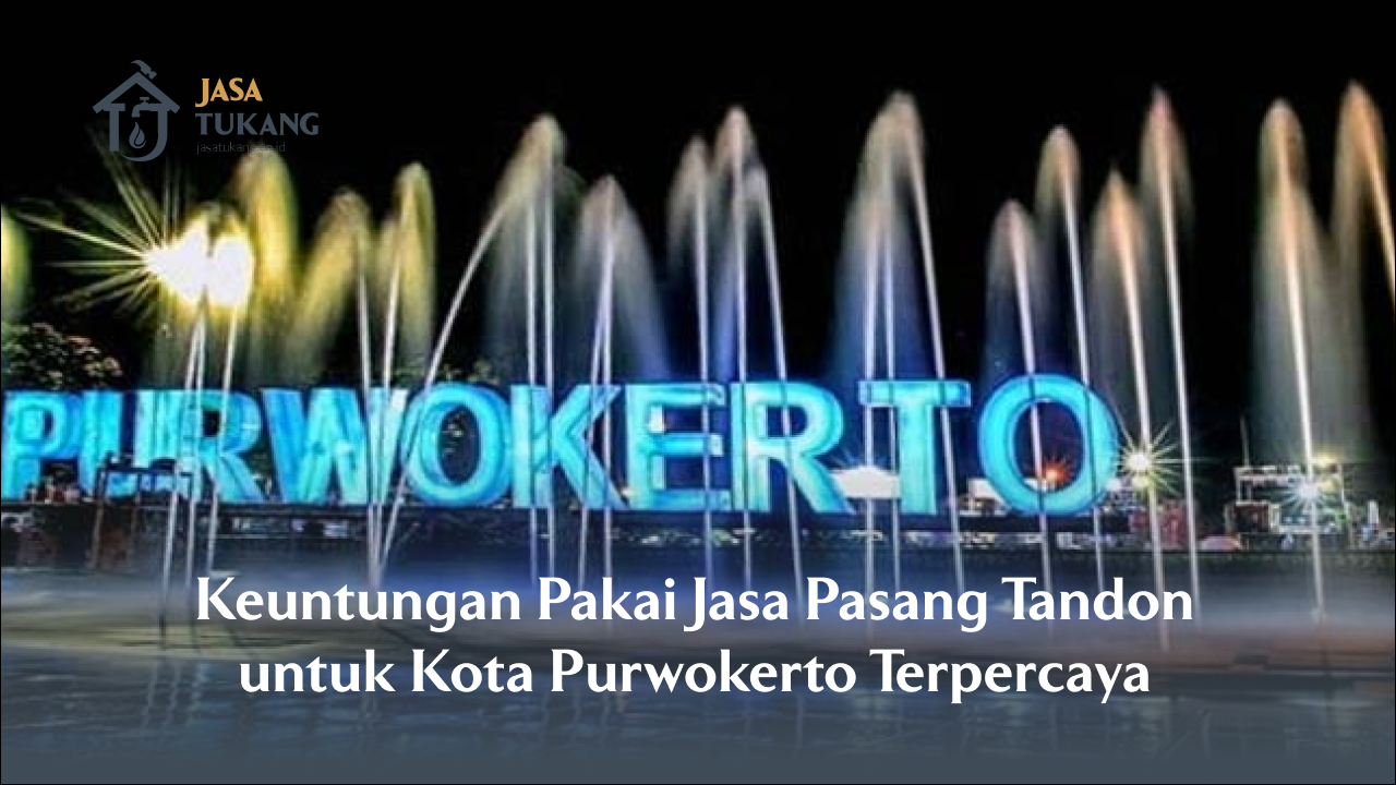 Keuntungan Pakai Jasa Pasang Tandon untuk Kota Purwokerto Terpercaya