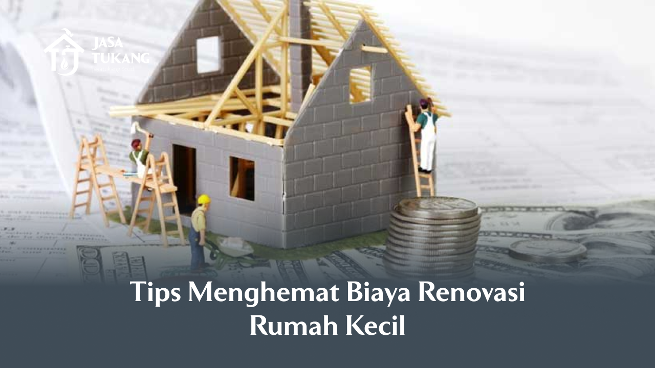 Tips Menghemat Biaya Renovasi Rumah Kecil