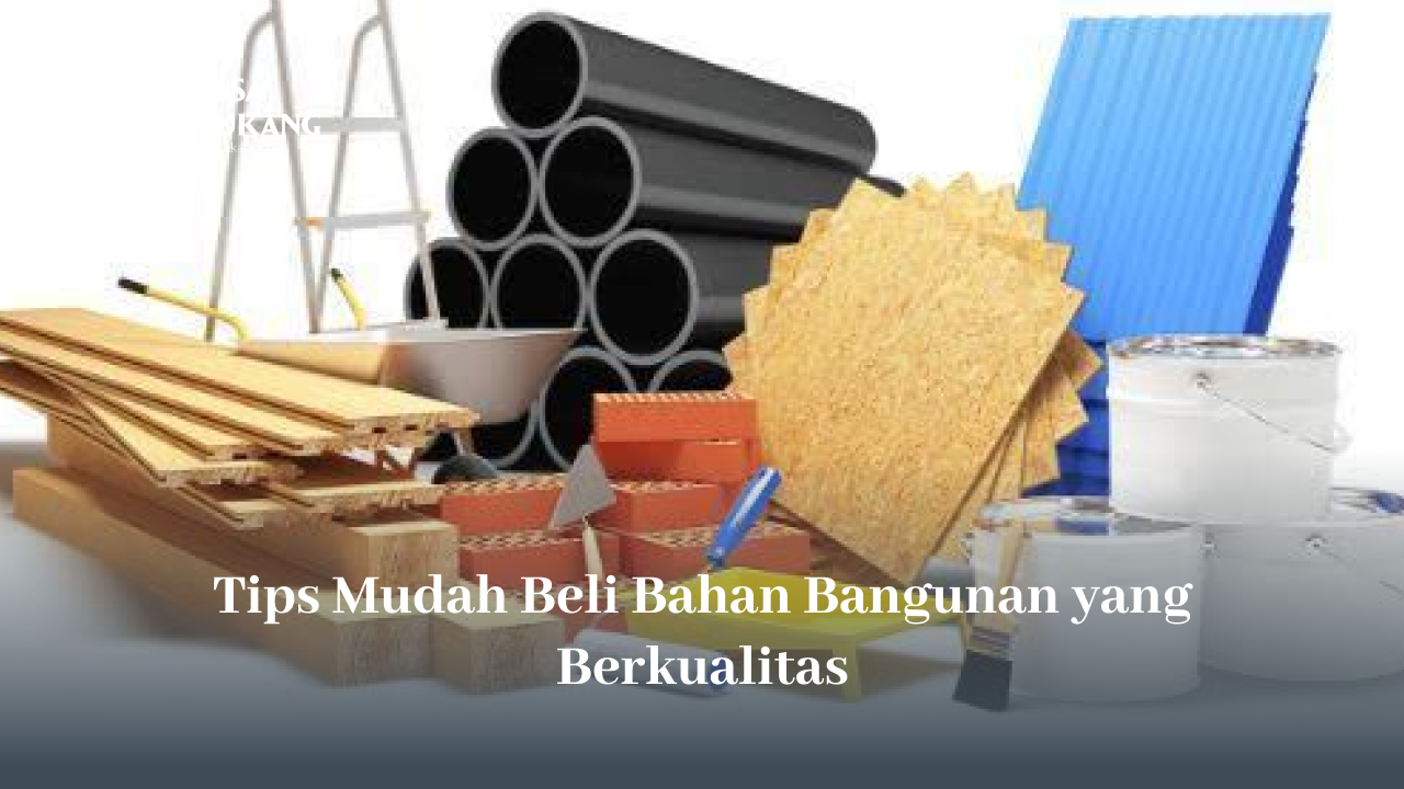 Tips Mudah Beli Bahan Bangunan yang Berkualitas