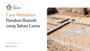 Cara Membuat Pondasi Rumah Yang Tahan Lama