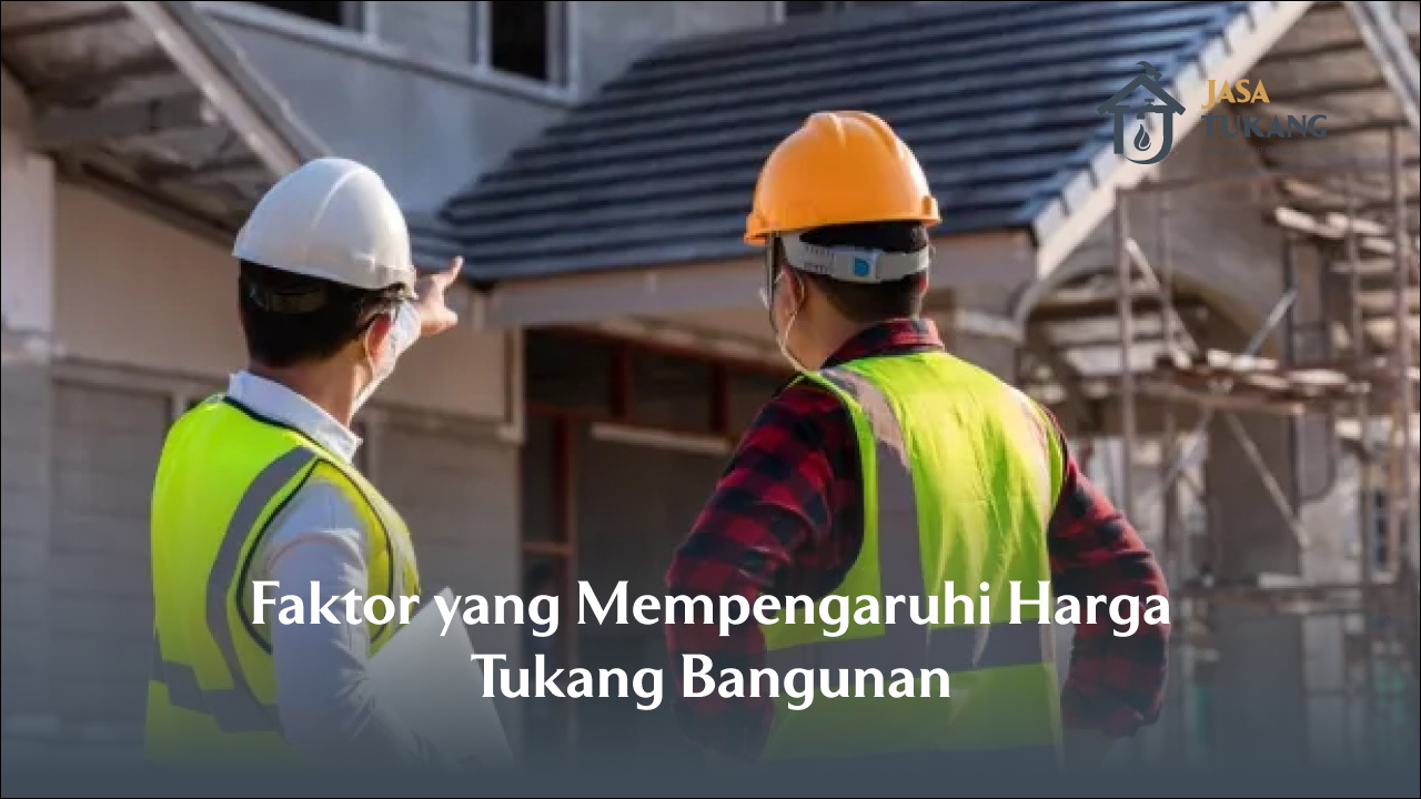 Faktor Yang Mempengaruhi Harga Tukang Bangunan