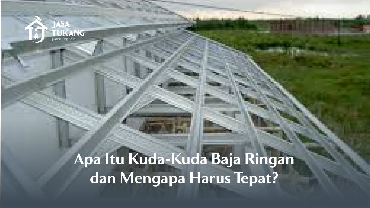 Apa Itu Kuda-Kuda Baja Ringan dan Mengapa Harus Tepat?