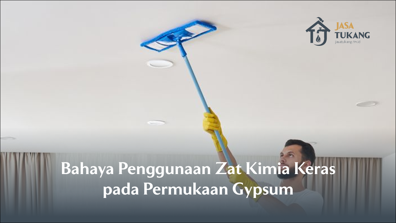 Bahaya Penggunaan Zat Kimia Keras pada Permukaan Gypsum