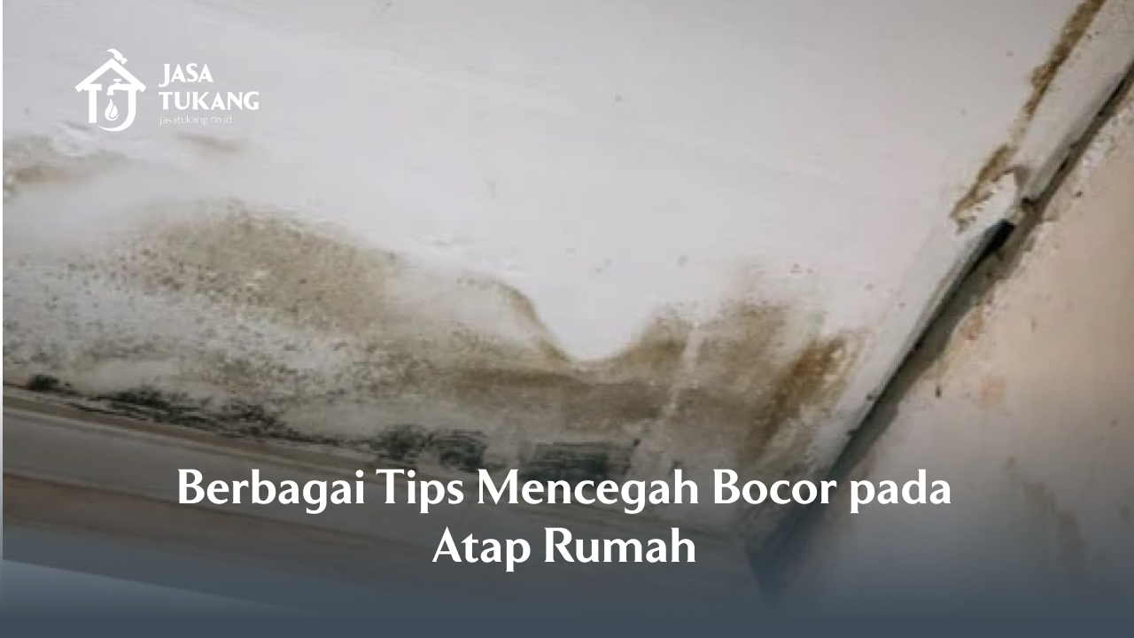 Berbagai Tips Mencegah Bocor pada Atap Rumah