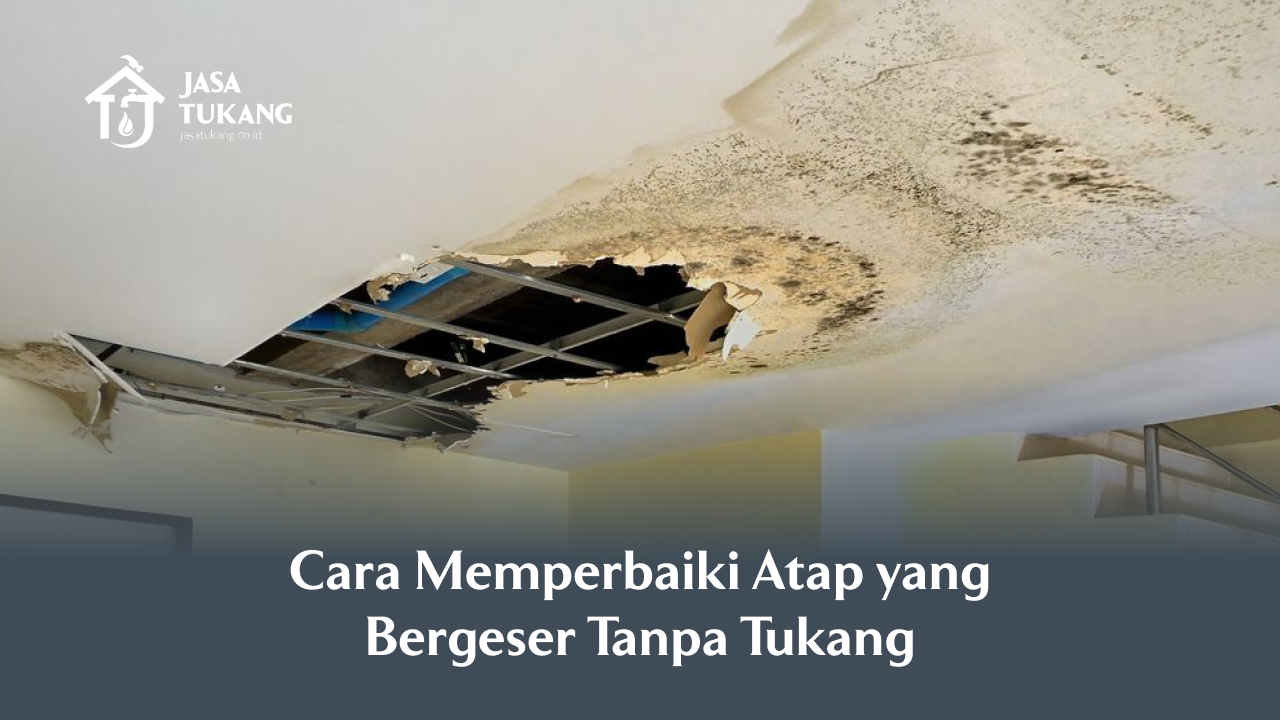 Cara Memperbaiki Atap yang Bergeser Tanpa Tukang