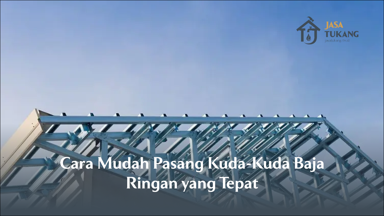 Cara Mudah Pasang Kuda-Kuda Baja Ringan yang Tepat