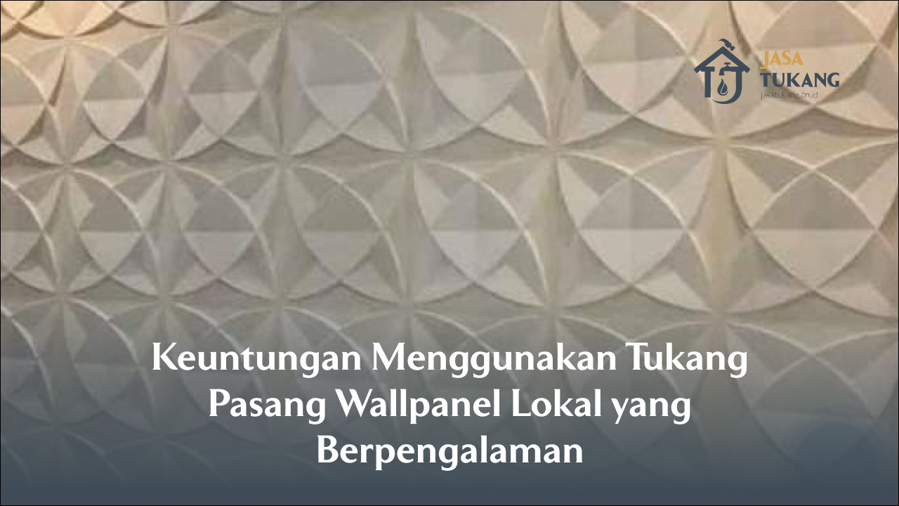 Keuntungan Menggunakan Tukang Pasang Wallpanel Lokal yang Berpengalaman