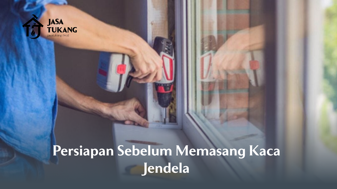Persiapan Sebelum Memasang Kaca Jendela