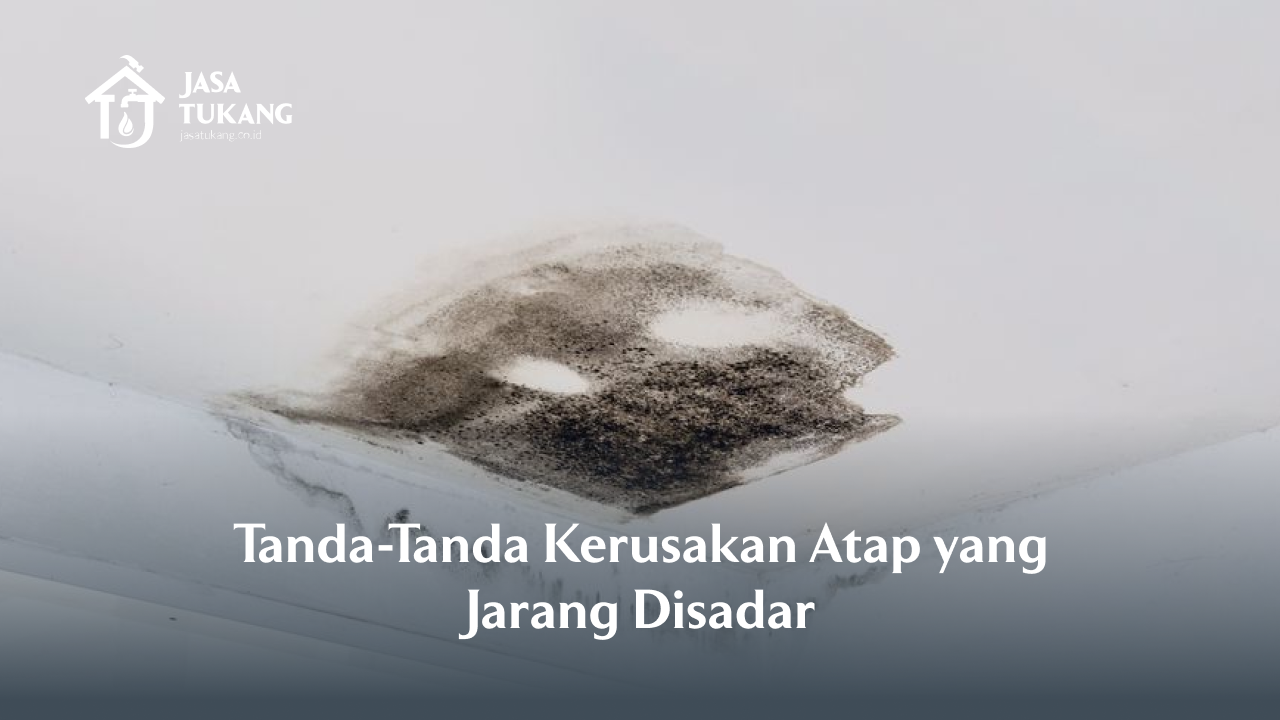 Tanda-Tanda Kerusakan Atap yang Jarang Disadari