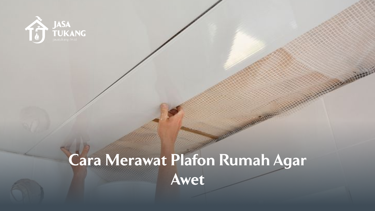 Cara Merawat Plafon Rumah Agar Awet