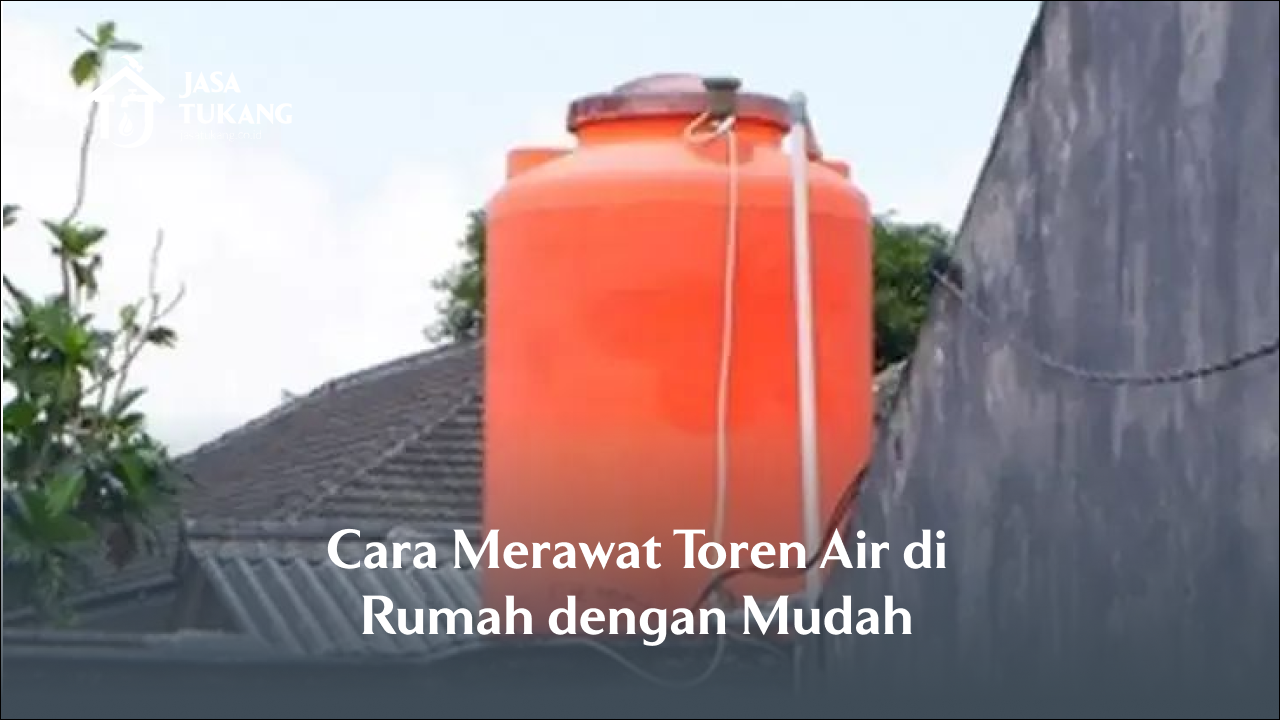 Cara Merawat Toren Air di Rumah dengan Mudah