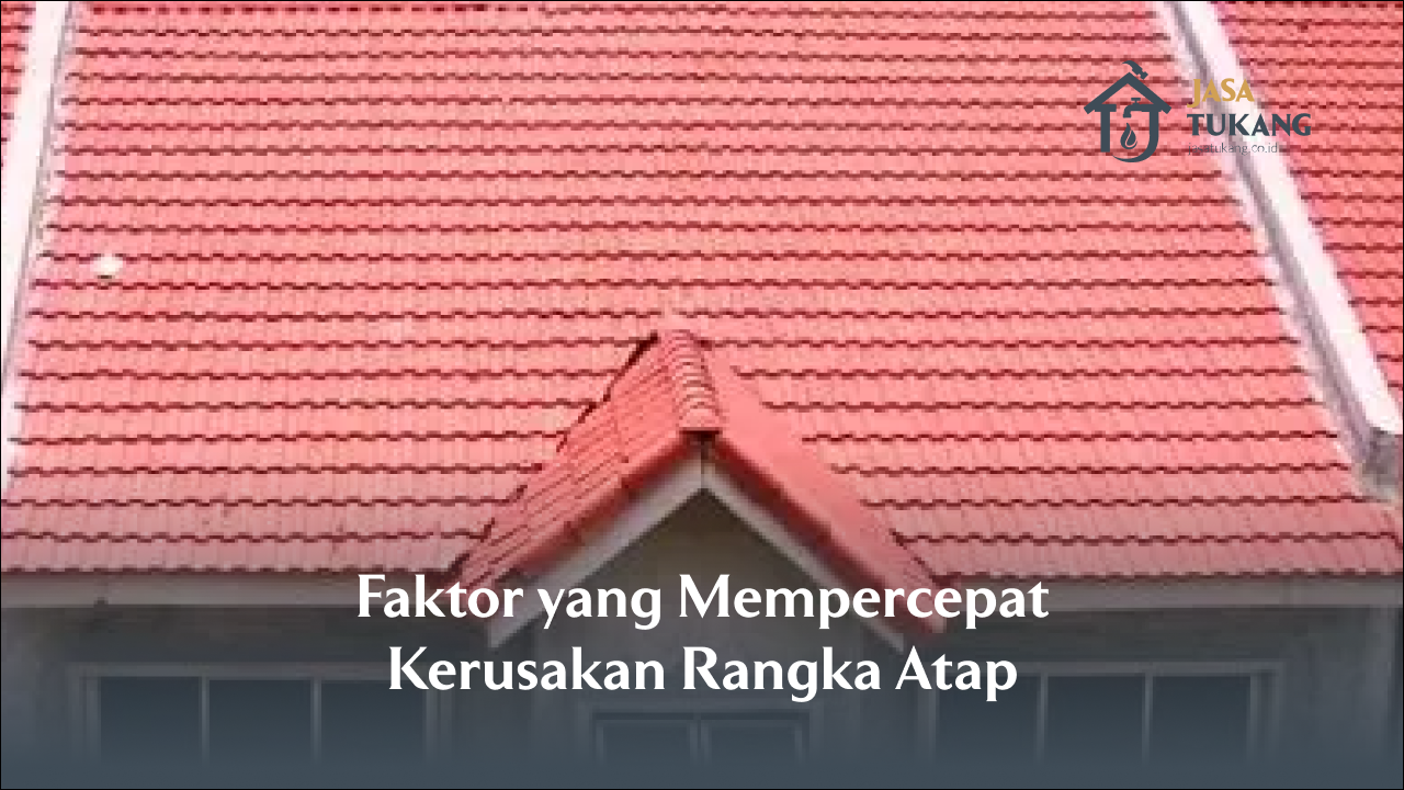 Faktor yang Mempercepat Kerusakan Rangka Atap