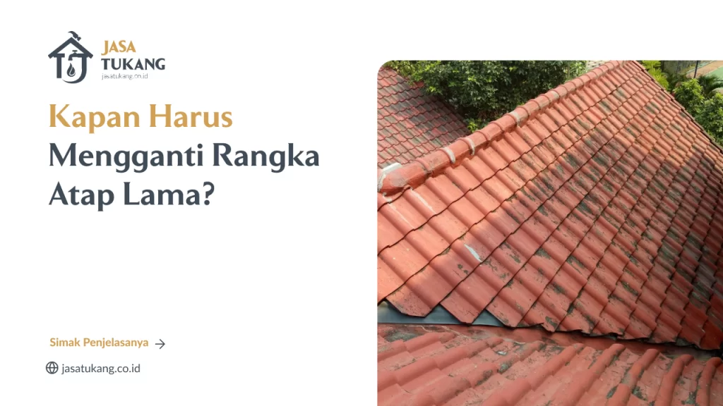Kapan Harus Mengganti Rangka Atap Lama?