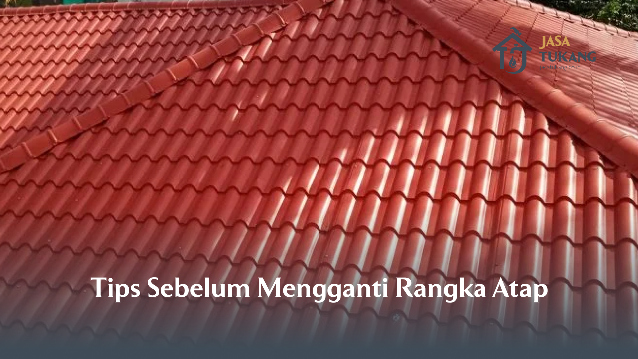 Tips Sebelum Mengganti Rangka Atap