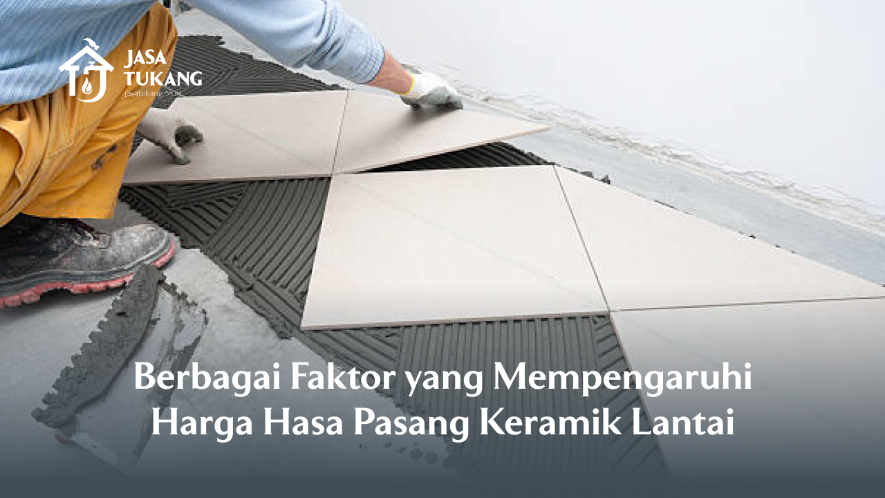 Berbagai Faktor yang Mempengaruhi Harga Jasa Pasang Keramik Lantai