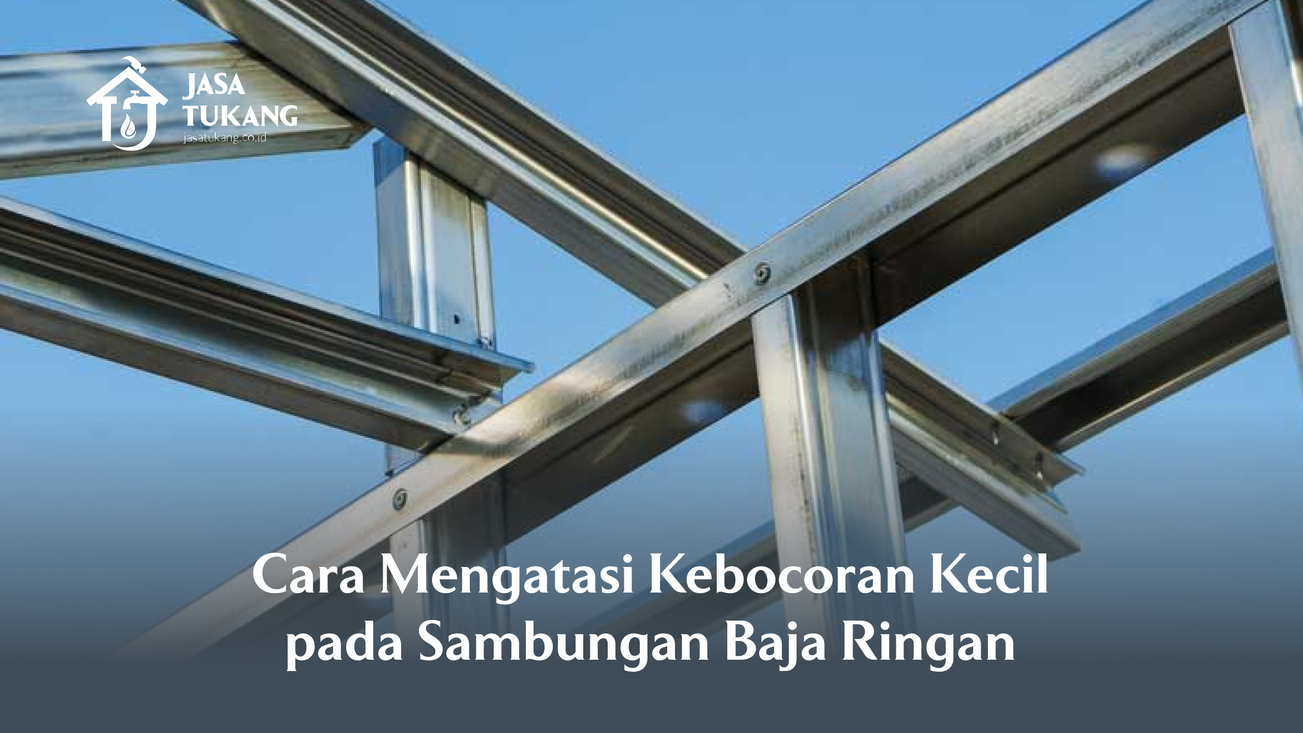 Cara Mengatasi Kebocoran Kecil pada Sambungan Baja Ringan
