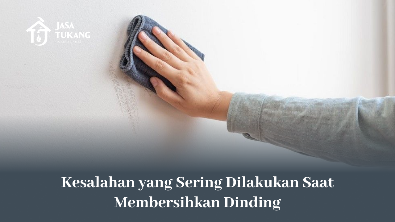 Kesalahan yang Sering Dilakukan Saat Membersihkan Dinding