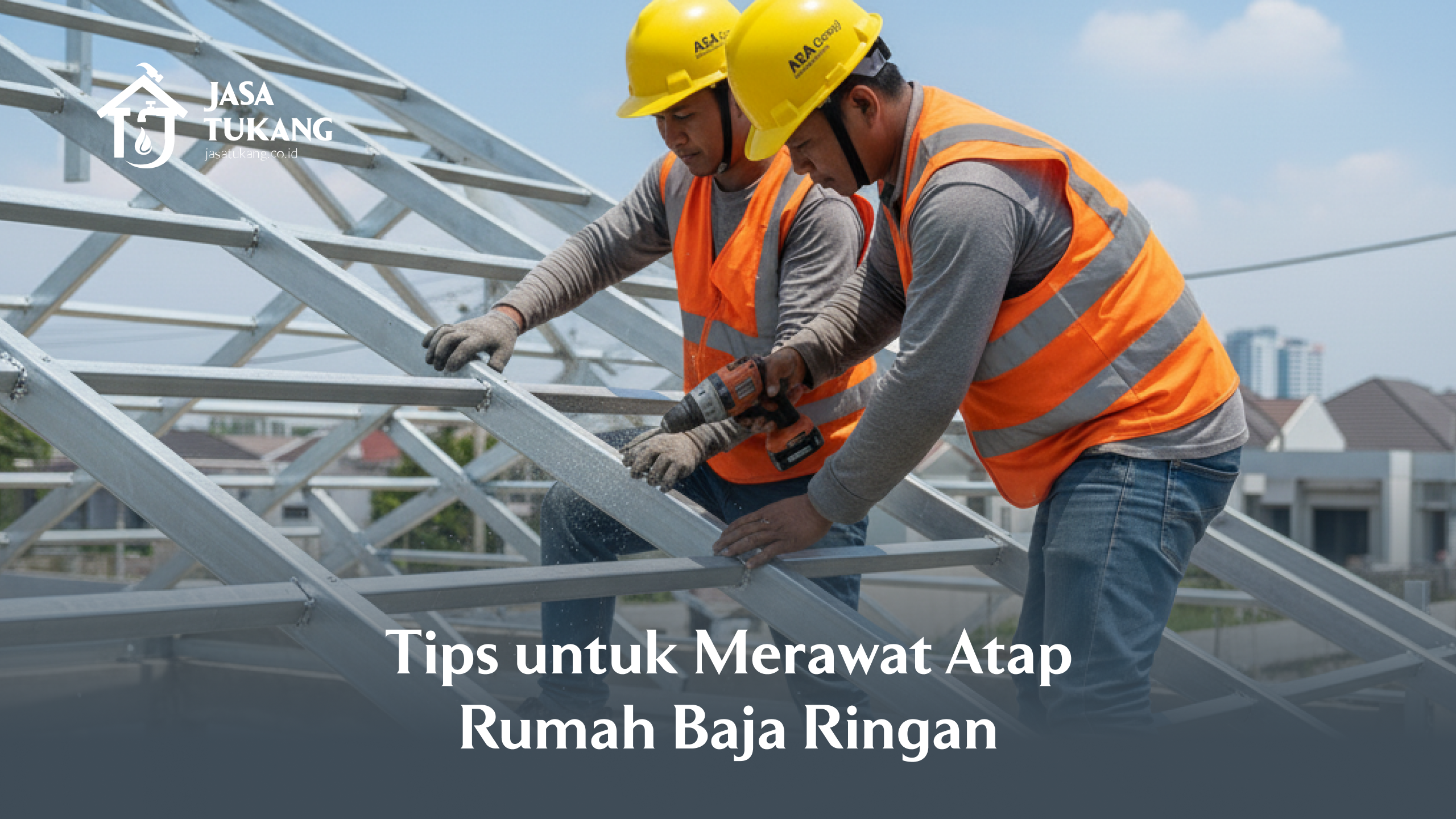Tips untuk Merawat Atap Rumah Baja Ringan