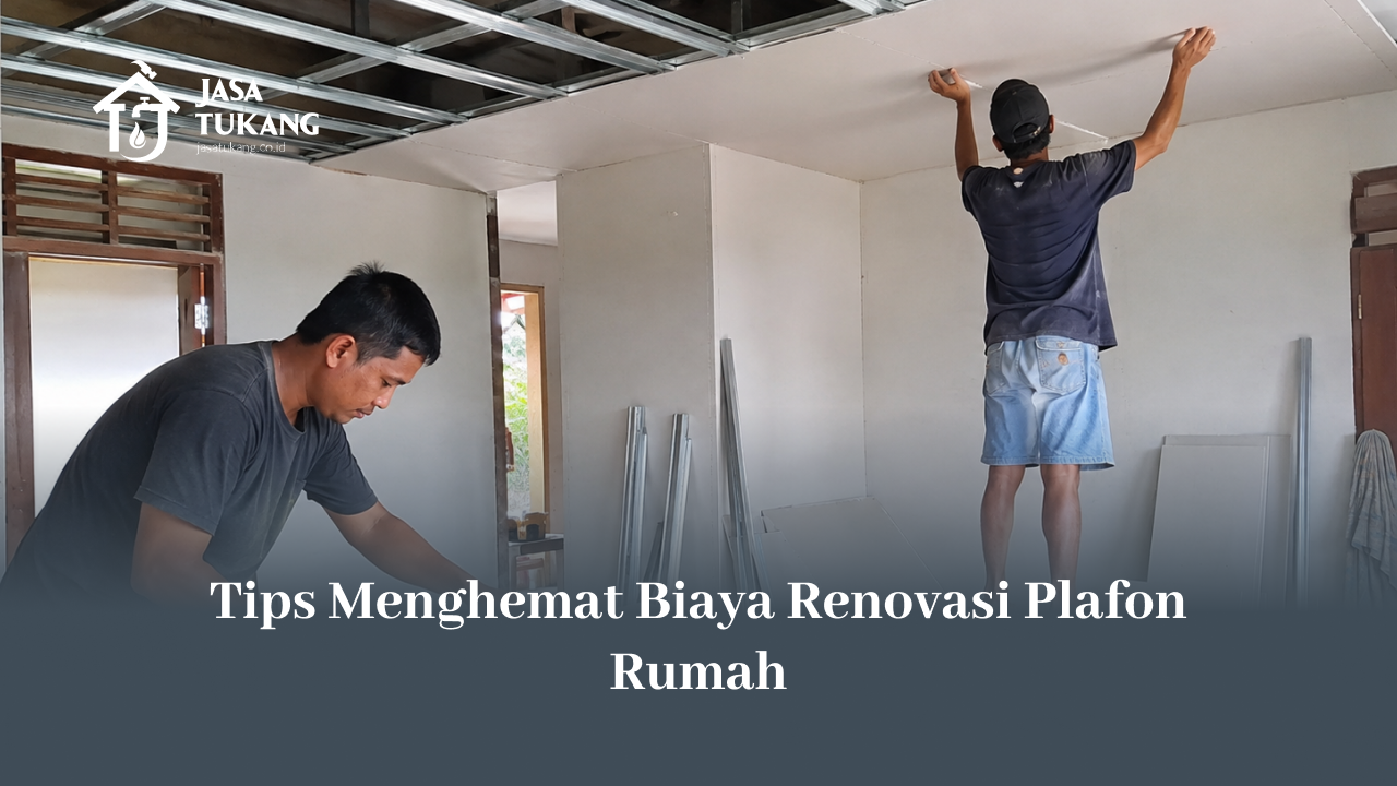 Tips Menghemat Biaya Renovasi Plafon Rumah