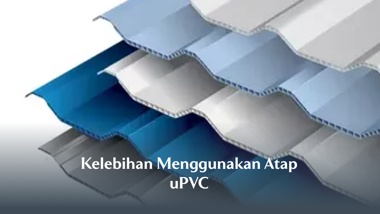 Kelebihan Menggunakan Atap uPVC