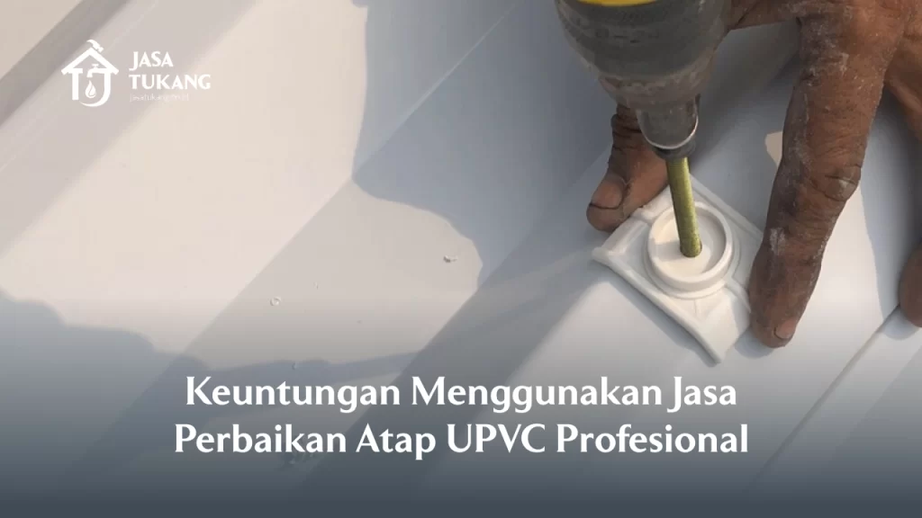Keuntungan Menggunakan Jasa Perbaikan Atap UPVC Profesional