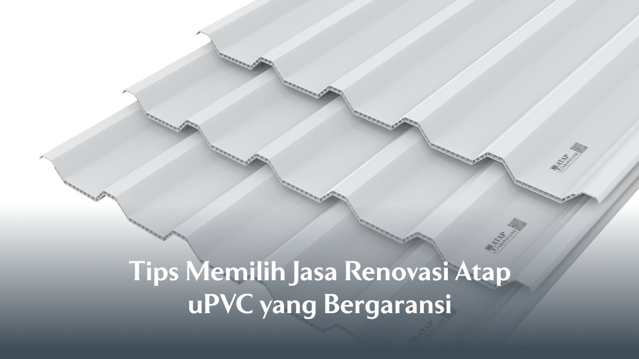 Tips Memilih Jasa Renovasi Atap uPVC yang Bergaransi
