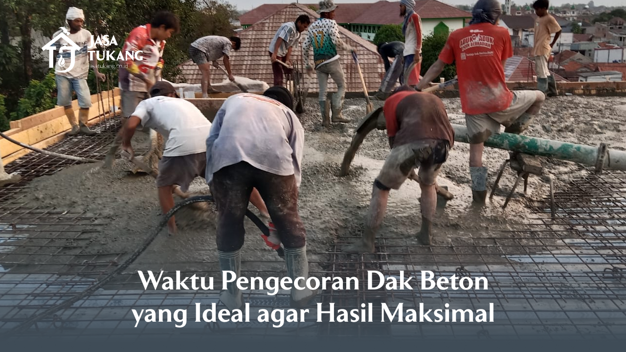03 Waktu Pengecoran Dak Beton yang Ideal agar Hasil Maksimal